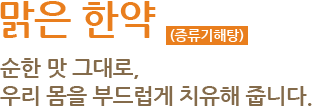 맑은한약(증류기해탕)  순한 맛 그대로, 우리 몸을 부드럽게 치유해 줍니다.