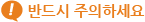 반드시 주의하세요