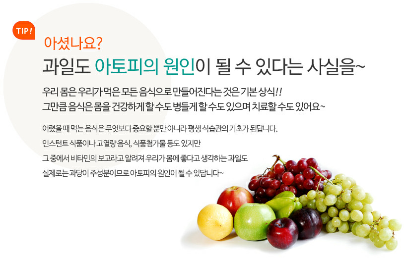 Tip 아셨나요? 과일도 아토피의 원인이 될 수 있다는 사실을~ / 우리 몸은 우리가 먹은 모든 음식으로 만들어진다는 것은 기본 상식 / 그만큼 음식은 몸을 건강하게 할 수도 병들게 할 수도 있으며 치료할 수도 있어요~