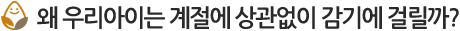 왜 우리아이는 계절에 상관없이 감기에 걸릴까?